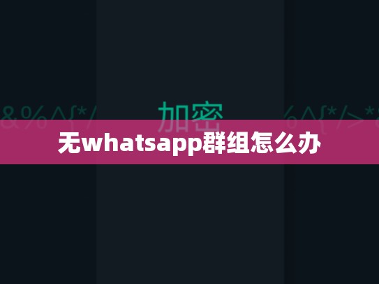 无whatsapp群组怎么办