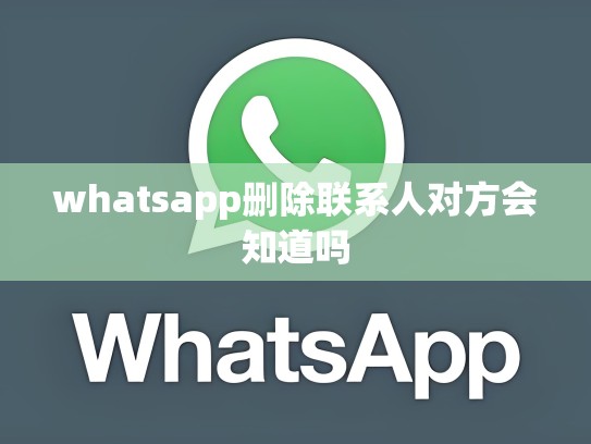 whatsapp删除联系人对方会知道吗