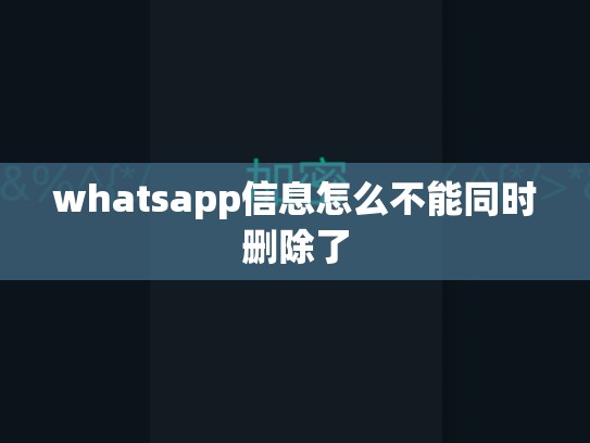 whatsapp信息怎么不能同时删除了
