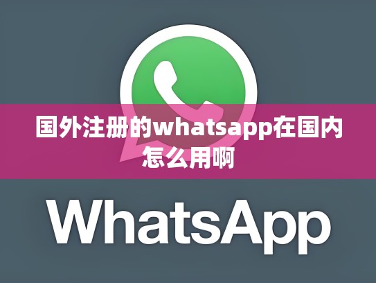 国外注册的whatsapp在国内怎么用啊