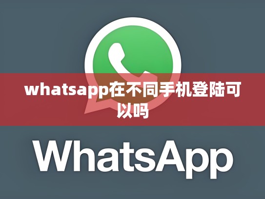 whatsapp在不同手机登陆可以吗