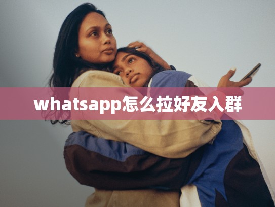 whatsapp怎么拉好友入群