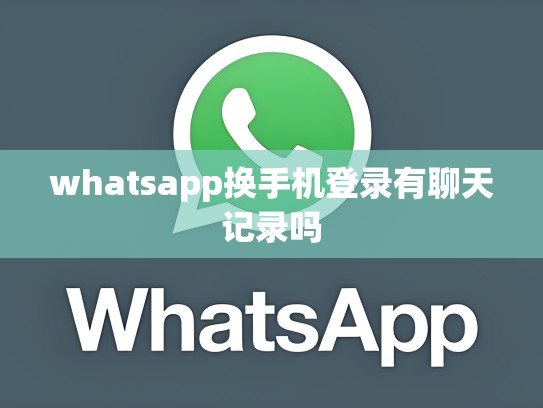whatsapp换手机登录有聊天记录吗