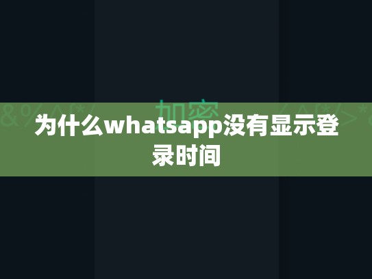 为什么whatsapp没有显示登录时间