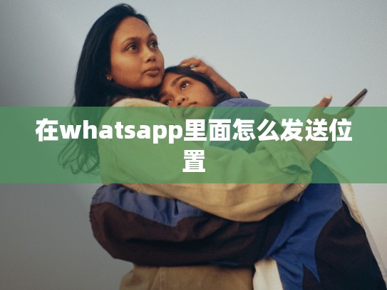 在whatsapp里面怎么发送位置