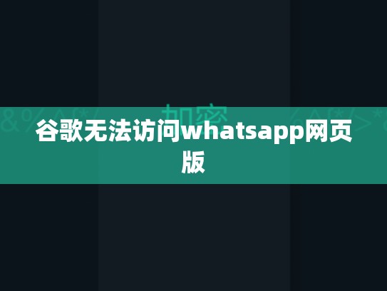 谷歌无法访问whatsapp网页版