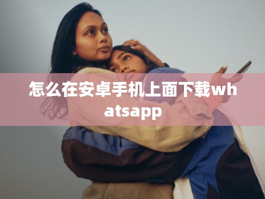 怎么在安卓手机上面下载whatsapp