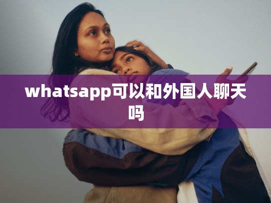 whatsapp可以和外国人聊天吗