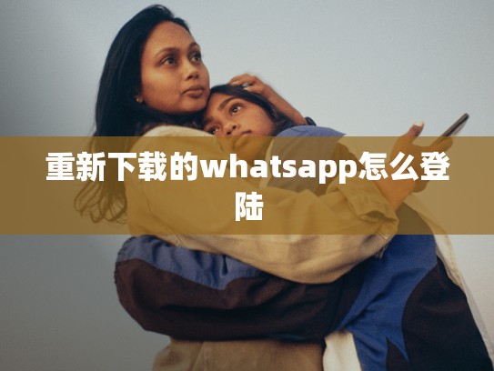 重新下载的whatsapp怎么登陆