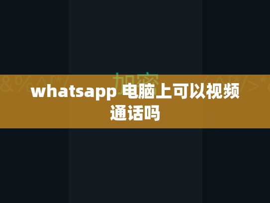 whatsapp 电脑上可以视频通话吗