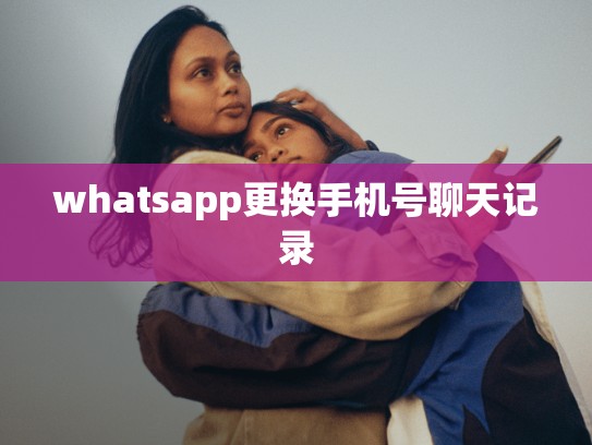 whatsapp更换手机号聊天记录