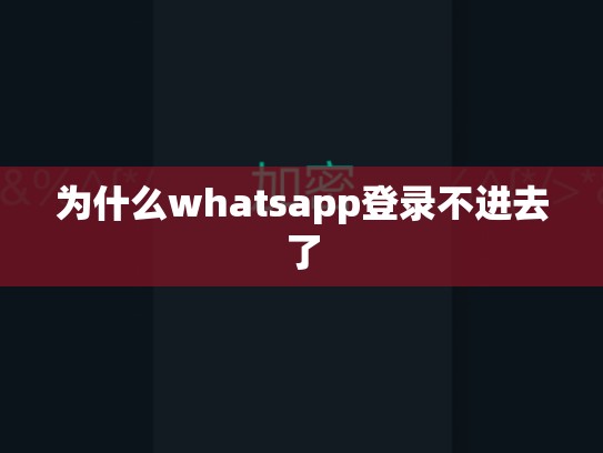为什么whatsapp登录不进去了