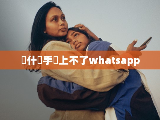 為什麼手機上不了whatsapp