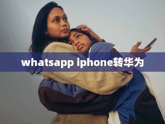 whatsapp iphone转华为