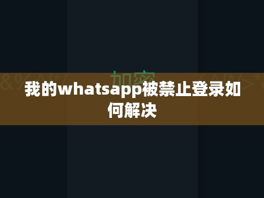 我的whatsapp被禁止登录如何解决
