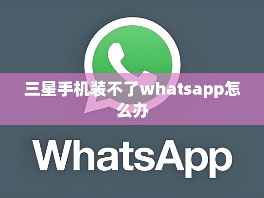 三星手机装不了whatsapp怎么办