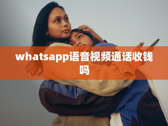 whatsapp语音视频通话收钱吗