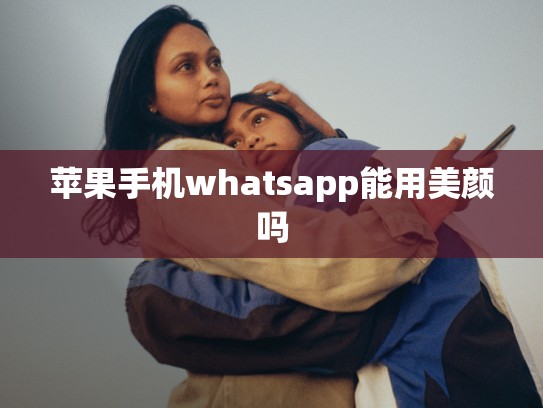 苹果手机whatsapp能用美颜吗