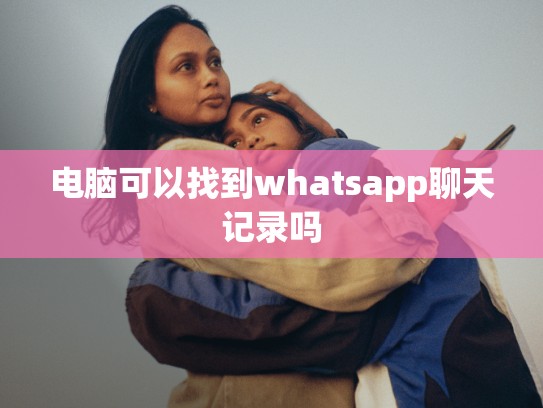 电脑可以找到whatsapp聊天记录吗