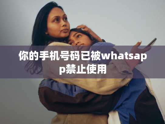 你的手机号码已被whatsapp禁止使用