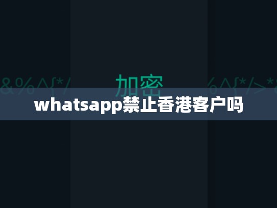 whatsapp禁止香港客户吗