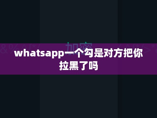 whatsapp一个勾是对方把你拉黑了吗