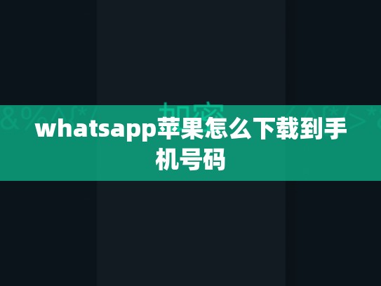 whatsapp苹果怎么下载到手机号码