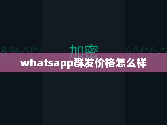 whatsapp群发价格怎么样