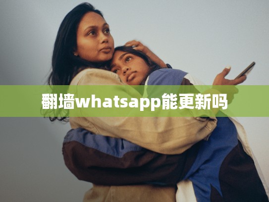 翻墙whatsapp能更新吗