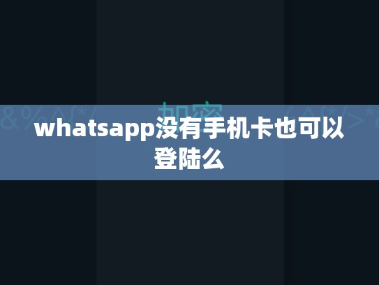 whatsapp没有手机卡也可以登陆么