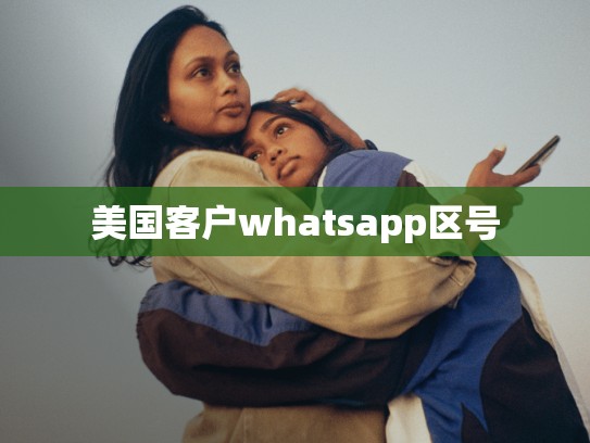 美国客户whatsapp区号