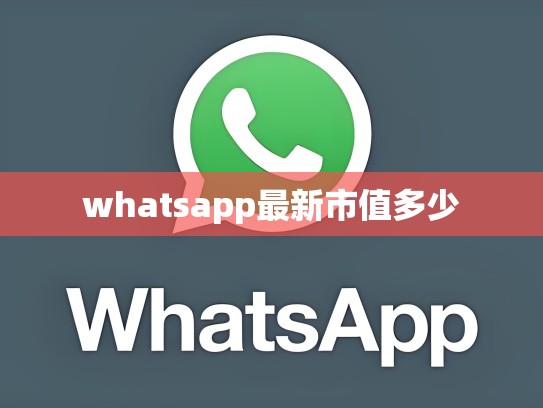 whatsapp最新市值多少