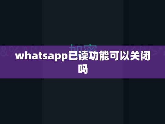 whatsapp已读功能可以关闭吗
