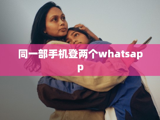 同一部手机登两个whatsapp