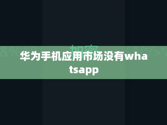 华为手机应用市场没有whatsapp