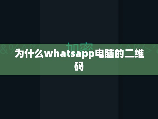为什么whatsapp电脑的二维码