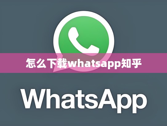怎么下载whatsapp知乎