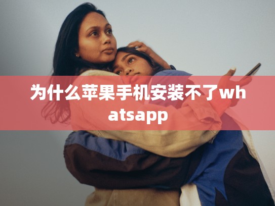 为什么苹果手机安装不了whatsapp