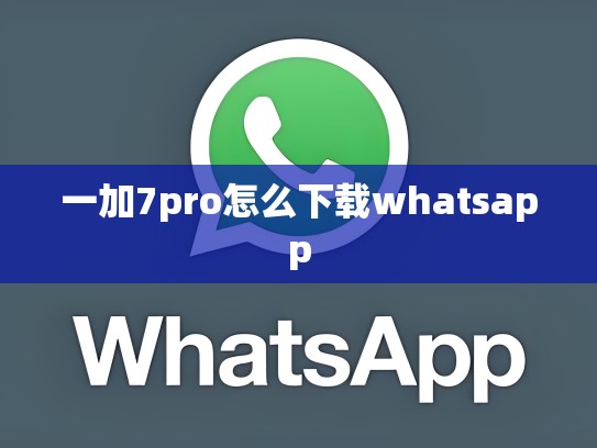 一加7pro怎么下载whatsapp