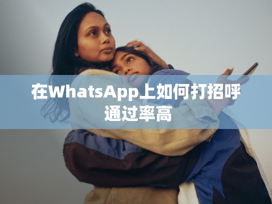 在WhatsApp上如何打招呼 通过率高