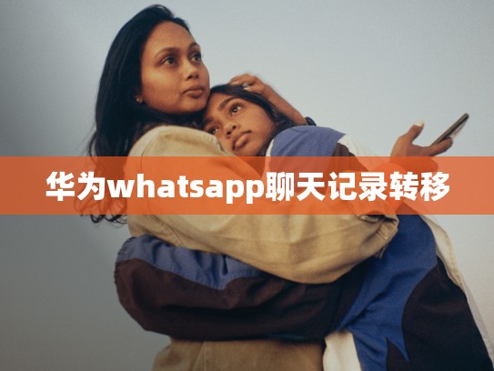 华为whatsapp聊天记录转移