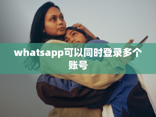 whatsapp可以同时登录多个账号