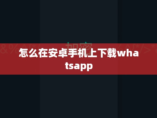 怎么在安卓手机上下载whatsapp
