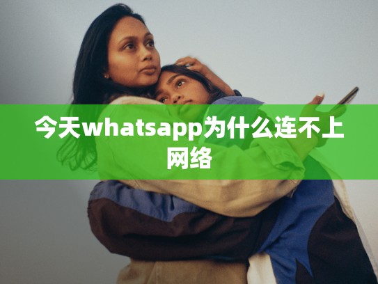 今天whatsapp为什么连不上网络