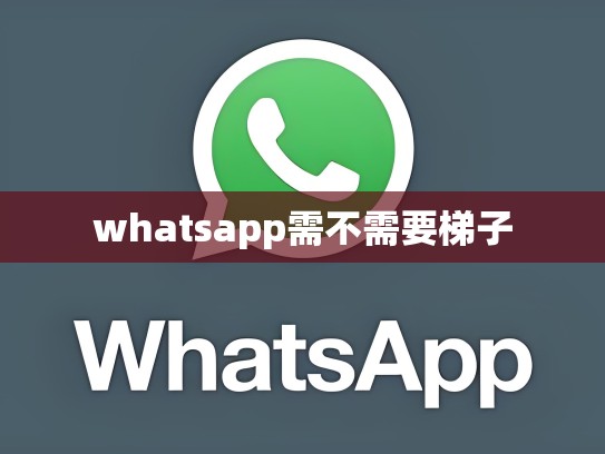 whatsapp需不需要梯子