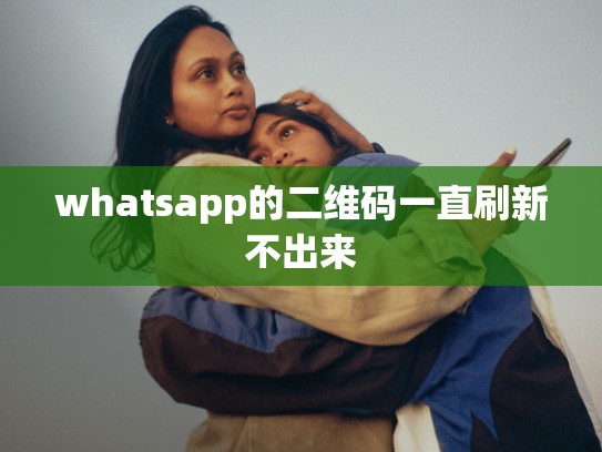whatsapp的二维码一直刷新不出来