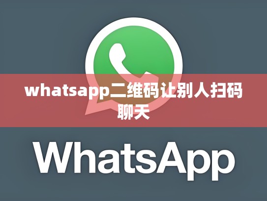 whatsapp二维码让别人扫码聊天