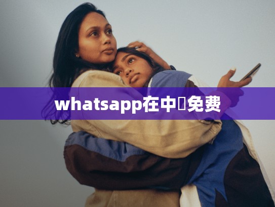 whatsapp在中國免费