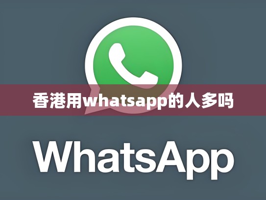 香港用whatsapp的人多吗